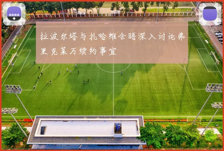 拉波尔塔与扎哈维会晤深入讨论弗里克莱万续约事宜