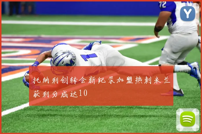 托纳利创转会新纪录加盟热刺米兰获利分成达10
