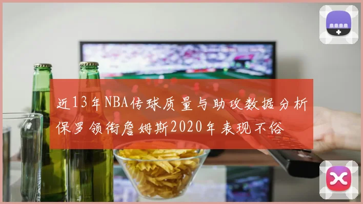 近13年NBA传球质量与助攻数据分析保罗领衔詹姆斯2020年表现不俗