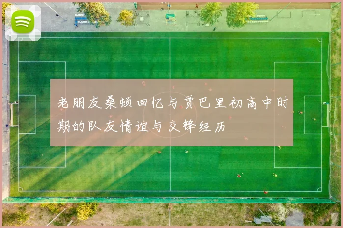 老朋友桑顿回忆与贾巴里初高中时期的队友情谊与交锋经历
