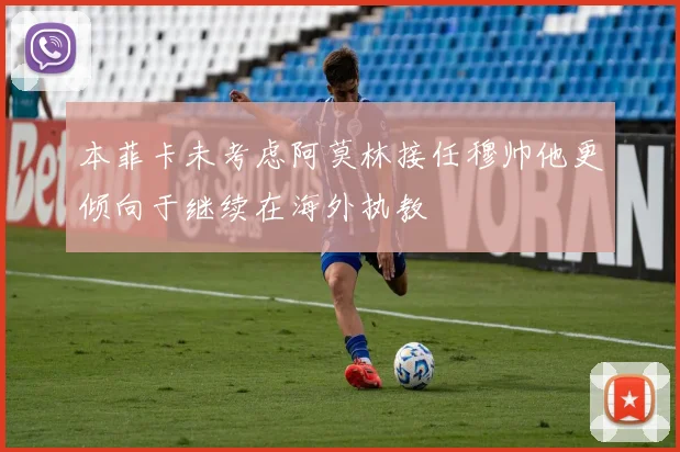 本菲卡未考虑阿莫林接任穆帅他更倾向于继续在海外执教
