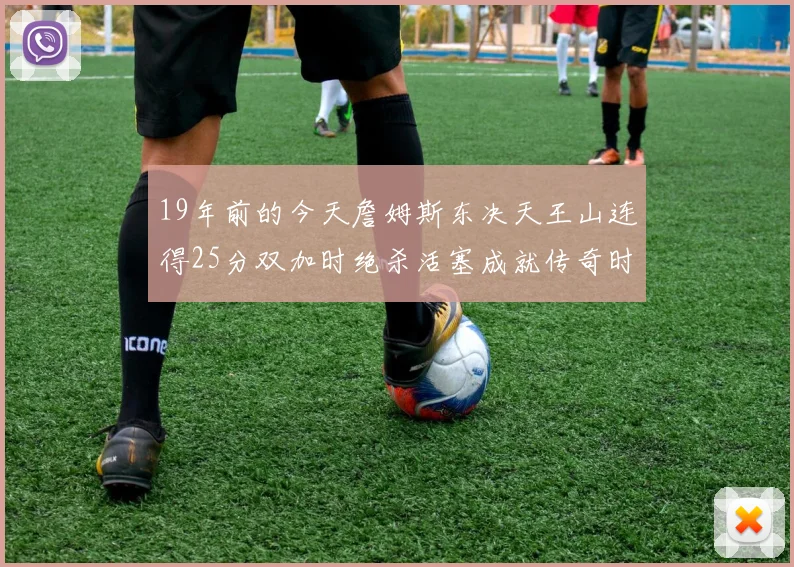19年前的今天詹姆斯东决天王山连得25分双加时绝杀活塞成就传奇时刻