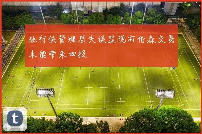 独行侠管理层失误显现布伦森交易未能带来回报
